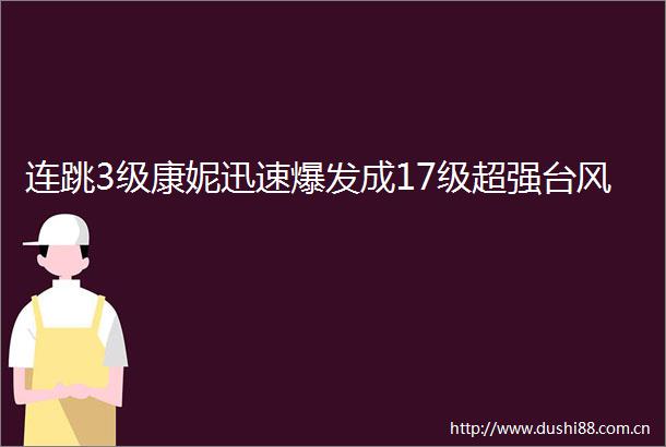 连跳3级康妮迅速爆发成17级超强台风