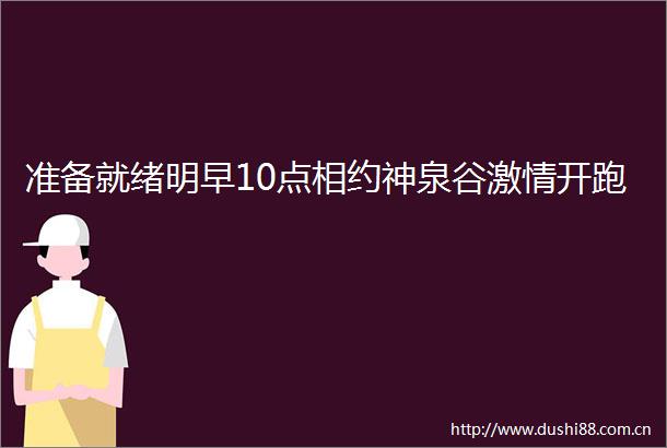 准备就绪明早10点相约神泉谷开跑