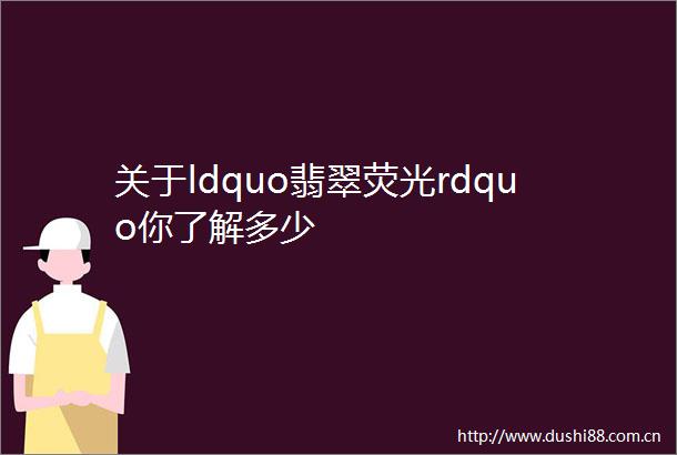 关于ldquo翡翠荧光rdquo你了解多少