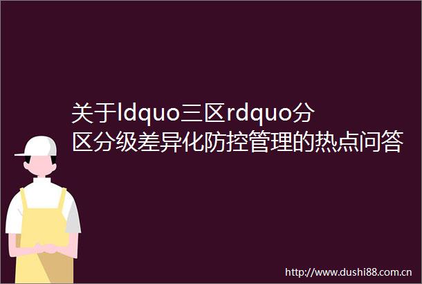 关于ldquo三区rdquo分区分级差异化防控管理的热点问答