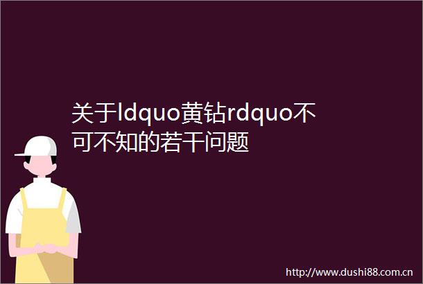 关于ldquo黄钻rdquo不可不知的若干问题