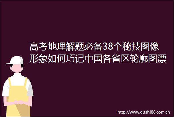 高考地理解题必备38个秘技图像形象如何巧记各省区轮廓图漂亮简洁的各省市地形地势高清地图各地区政区图