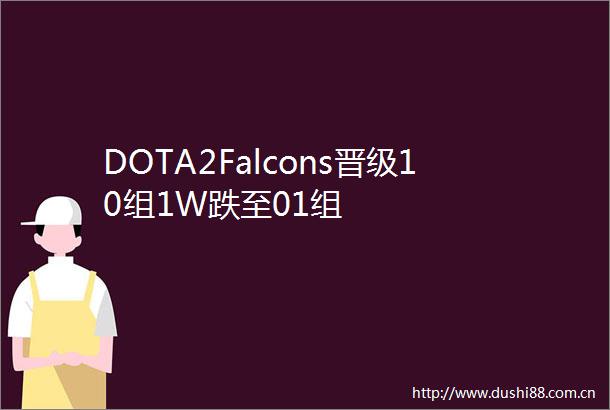 DOTA2Falcons晋级10组1W跌至01组