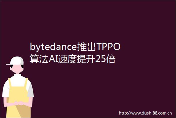 bytedance推出TPPO算法AI速度提升25倍