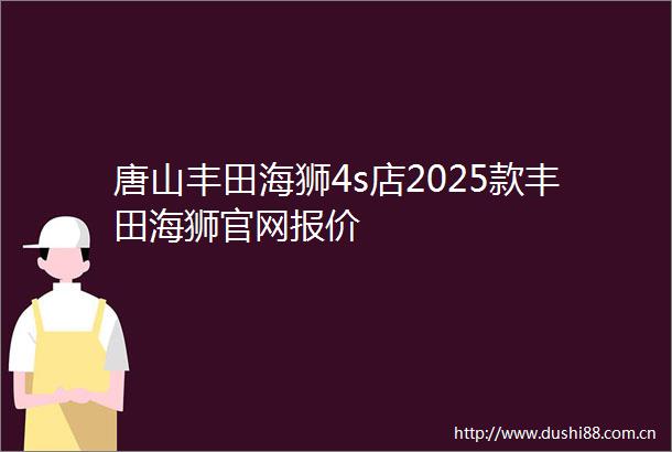 唐山丰田海狮4s店2025款丰田海狮官网报价