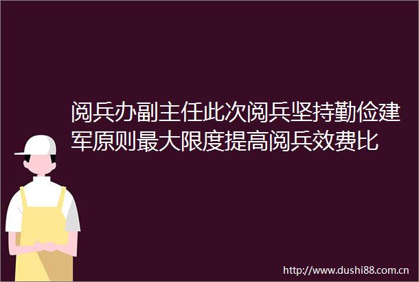 阅兵办副主任此次阅兵坚持勤俭建军原则最大限度提高阅兵效费比