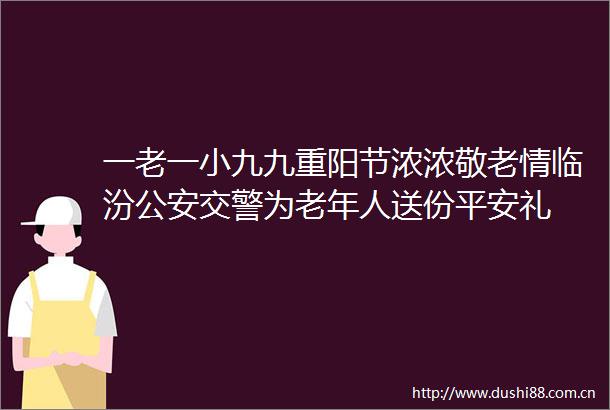 一老一小九九重阳节浓浓敬老情临汾为老年人送份平安礼