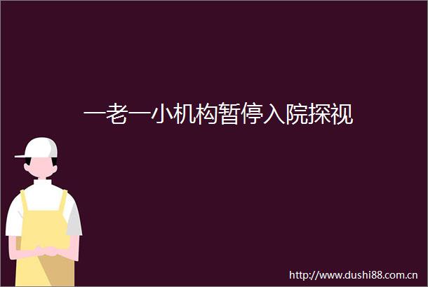 一老一小机构暂停入院探视
