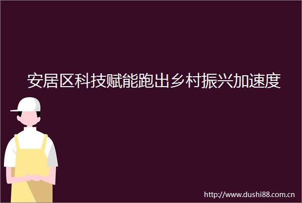 安居区科技赋能跑出乡村振兴加速度