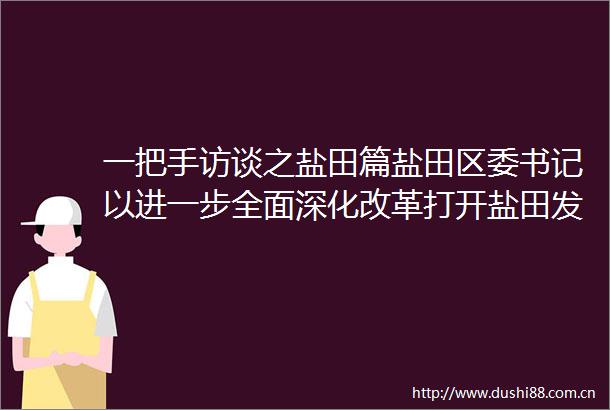 一把手访谈之盐田篇盐田区委书记以进一步全面深化改革打开盐田发展新局面