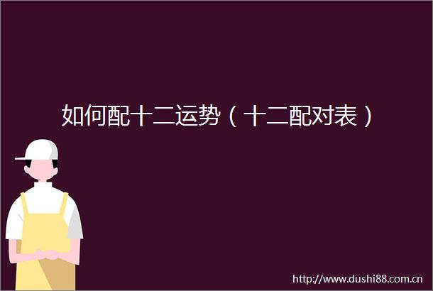 如何配十二运势（十二配对表）
