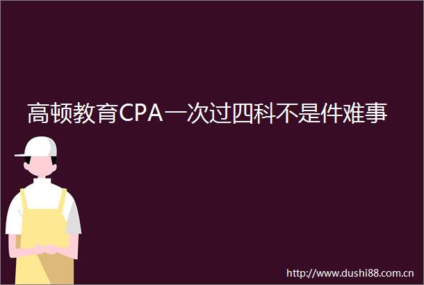 高顿教育CPA一次过四科不是件难事