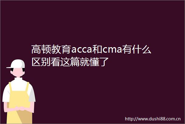 高顿教育acca和cma有什么区别看这篇就懂了