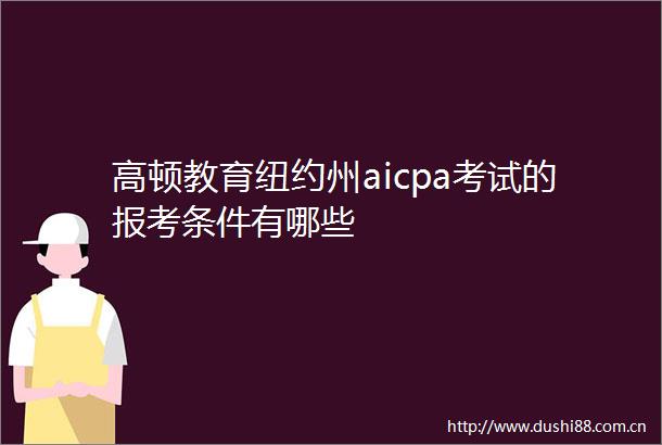 高顿教育纽约州aicpa考试的报考条件有哪些