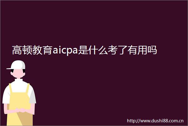 高顿教育aicpa是什么考了有用吗
