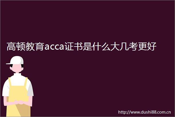 高顿教育acca证书是什么大几考更好