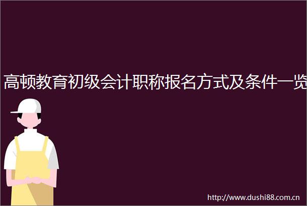 高顿教育初级会计职称报名方式及条件一览