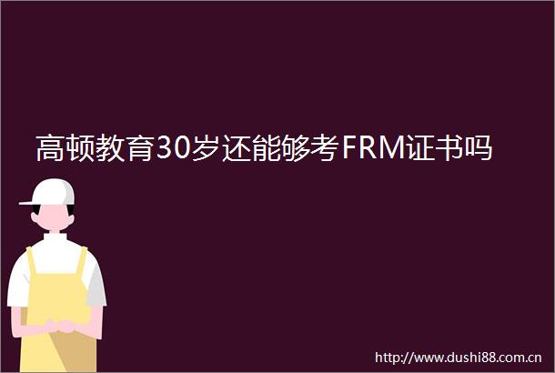 高顿教育30岁还能够考FRM证书吗