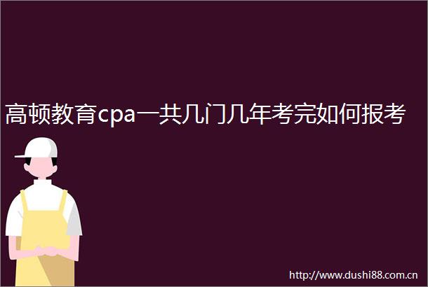 高顿教育cpa一共几门几年考完如何报考