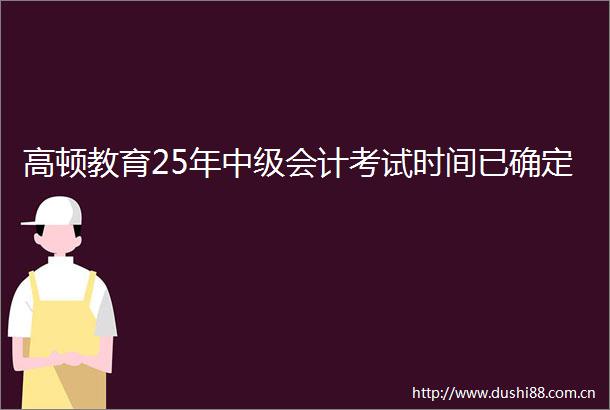 高顿教育25年中级会计考试时间已确定