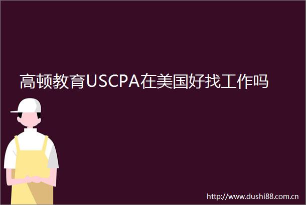 高顿教育USCPA在美国好找工作吗