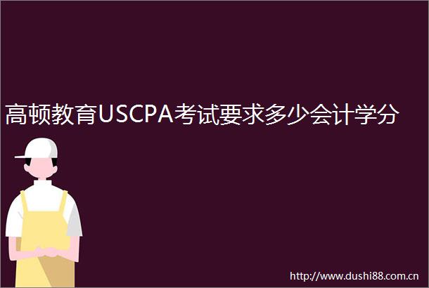 高顿教育USCPA考试要求多少会计学分