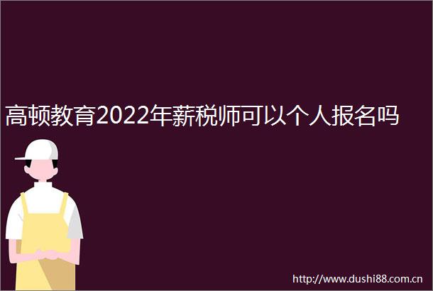 高顿教育2022年薪税师可以个人报名吗