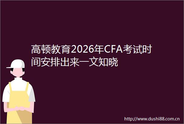 高顿教育2026年CFA考试时间安排出来一文知晓