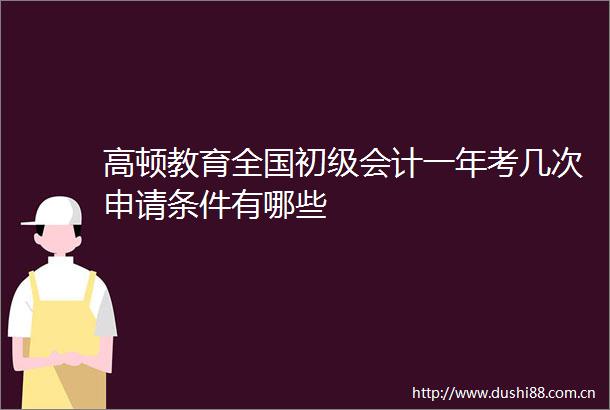高顿教育全国初级会计一年考几次申请条件有哪些