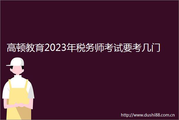 高顿教育2023年税务师考试要考几门