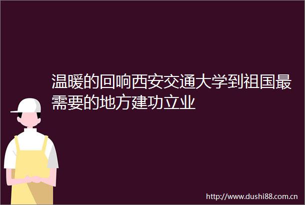 温暖的回响西安交通大学到祖国最需要的地方建功立业