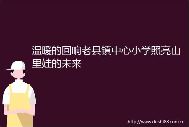 温暖的回响老县镇中心小学照亮山里娃的未来