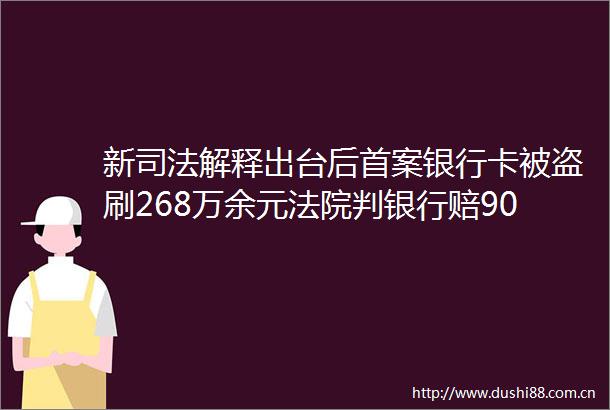 新司法解释出台后首案银行卡被盗刷268万余元判银行赔90％