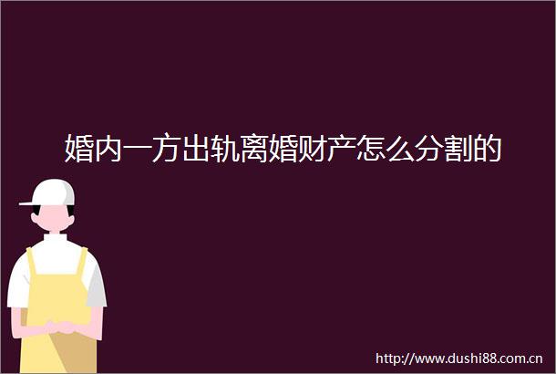 婚内一方出轨离婚财产怎么分割的