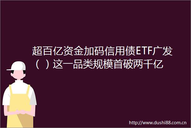 超百亿资金加码信用债ETF广发（）这一品类规模首破两千亿