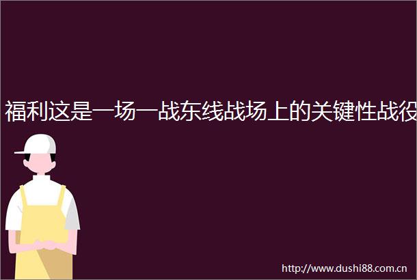 福利这是一场一战东线战场上的关键性战役