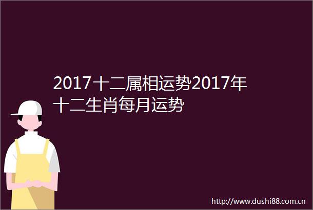 2017十二属相运势2017年十二生肖每月运势