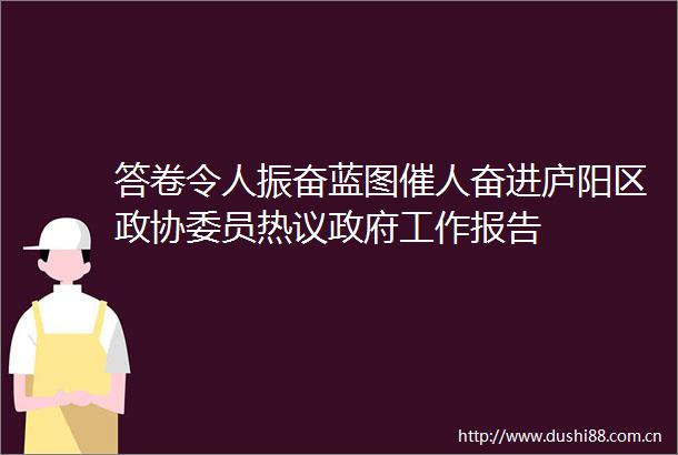 答卷令人振奋蓝图催人奋进庐阳区政协委员热议工作报告