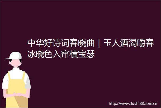 中华好诗词春晓曲｜玉人酒渴嚼春冰晓色入帘横宝瑟