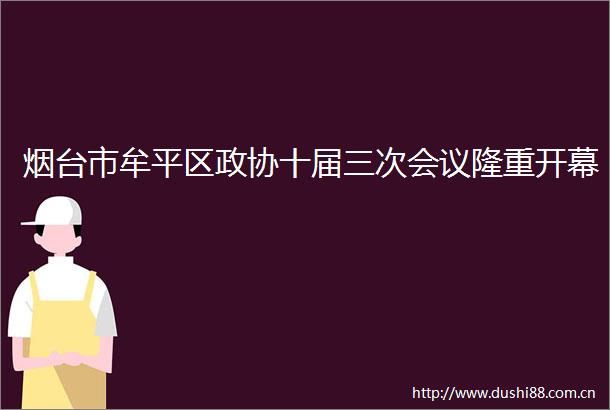 烟台市牟平区政协十届三次会议隆重开幕