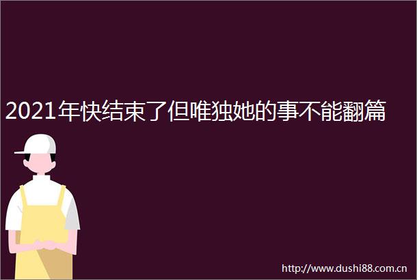 2021年快结束了但唯独她的事不能翻篇