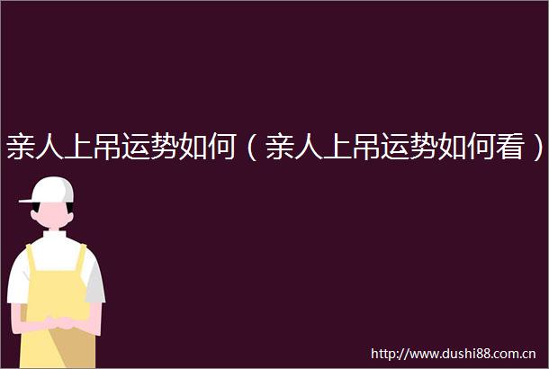 亲人上吊运势如何（亲人上吊运势如何看）