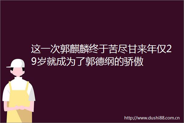 这一次郭麒麟终于苦尽甘来年仅29岁就成为了郭德纲的骄傲