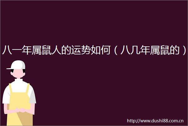八一年属鼠人的运势如何（八几年属鼠的）