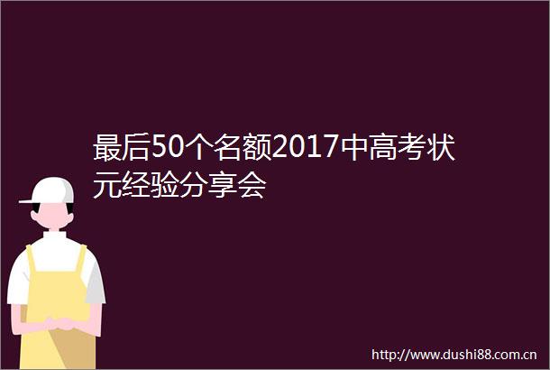 最后50个名额2017中高考状元经验分享会
