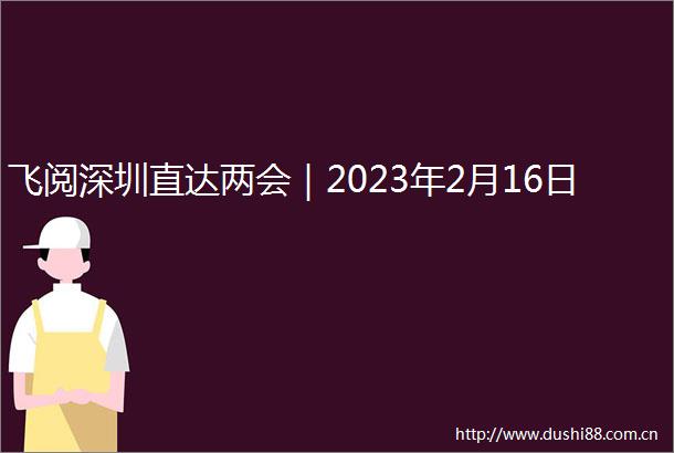飞阅深圳直达两会｜2023年2月16日