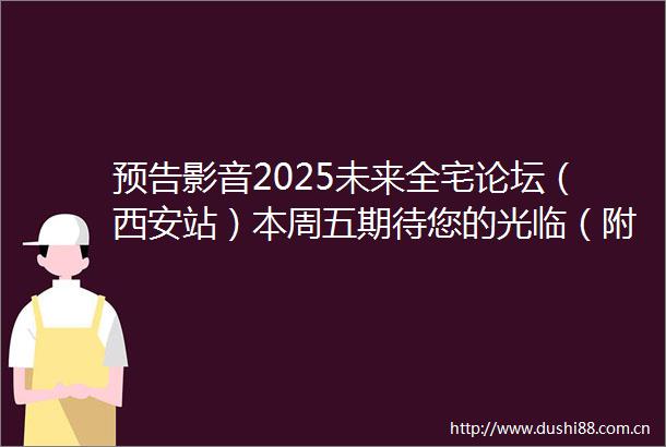 预告影音2025未来全宅论坛（西安站）本周五期待您的光临（附演讲嘉宾和主题）