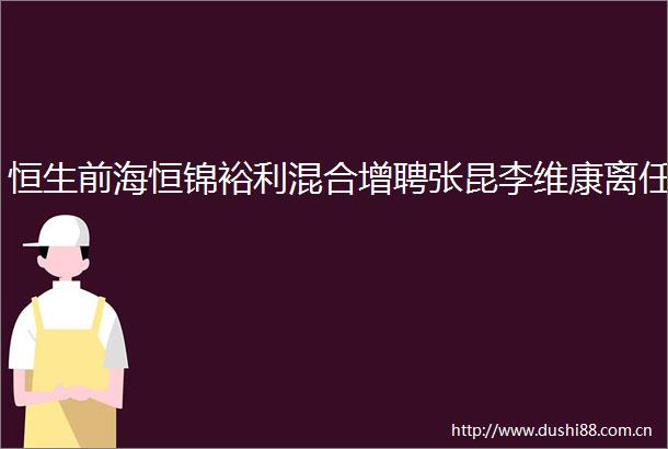 恒生前海恒锦裕利混合增聘张昆李维康离任