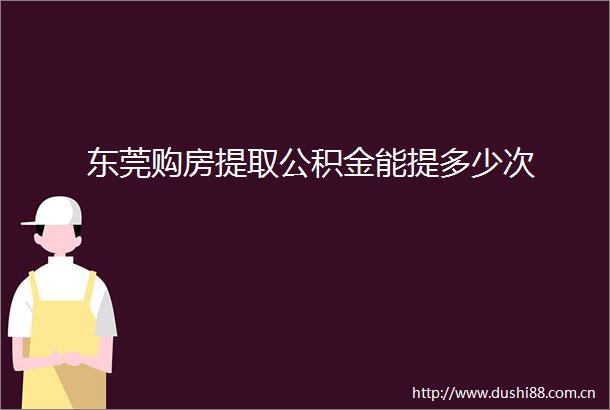 东莞购房提取公积金能提多少次