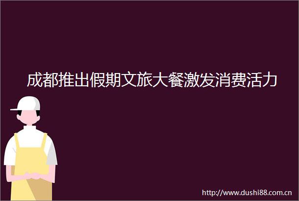 成都推出假期文旅大餐激发消费活力